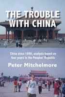 The Trouble With China: China since 1999, analysis based on four years in the Peoples' Republic 1525577565 Book Cover