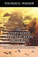 My Steps Have Already Been Ordered: What Happens When Free will Is Not Free 0615355765 Book Cover