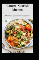 Cancer-Nourish kitchen: A Nutritional Approach to Conquering Cancer B0CKNF4N4J Book Cover