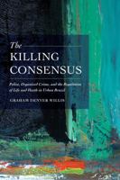 The Killing Consensus: Police, Organized Crime, and the Regulation of Life and Death in Urban Brazil 0520285719 Book Cover