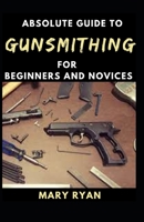 Absolute Guide To Gunsmithing For Beginners And Novices B0932GNNRD Book Cover