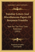 Familiar Letters and Miscellaneous Papers of Benjamin Franklin: Now for the First Time Published 1145887201 Book Cover