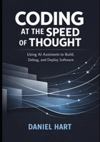 Coding at the Speed of Thought: Using AI Assistants to Build, Debug, and Deploy Software B0GG6XYNPM Book Cover