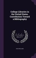 College Libraries in the United States. Contribution Toward a Bibliography 1347333762 Book Cover