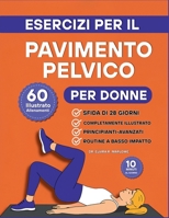 Esercizi per il Pavimento Pelvico per Donne: 60 allenamento illustrati passo dopo passo per rafforzare il core, migliorare il controllo della vescica ... in soli 10 minuti al giorno (Italian Edition) B0FHHTK9MF Book Cover