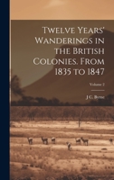 Twelve Years' Wanderings in the British Colonies. From 1835 to 1847; Volume II 1018910859 Book Cover