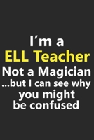I'm a ELL Teacher Not A Magician But I Can See Why You Might Be Confused: Funny English Language School Job Career Notebook Journal Lined Wide Ruled Paper Stylish Diary Planner 6x9 Inches 120 Pages Gi 171033147X Book Cover