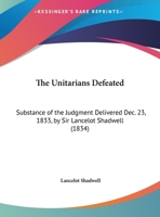 The Unitarians Defeated: Substance Of The Judgment Delivered Dec. 23, 1833, By Sir Lancelot Shadwell 1161931791 Book Cover