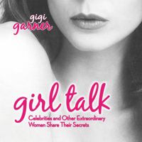 Girl Talk: Celebrities and Other Extraordinary Women Share Their Secrets 1589850521 Book Cover