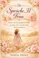 Die Sprüche 31 Frau: Deine von Gott gegebene Rolle in einer sich verändernden Welt annehmen B0GSWBYQKM Book Cover