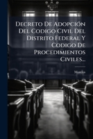Decreto de Adopcion del Codigo Civil del Distrito Federal y Codigo de Procedimientos Civiles... 1272204340 Book Cover