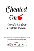 Cheated On Don't Be the Last to Know: The clues are always there...find out what they are, and don't miss them 1088160972 Book Cover