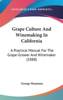 Grape Culture And Winemaking In California: A Practical Manual For The Grape-Grower And Winemaker 0548583544 Book Cover