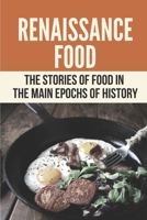 Renaissance Food: The Stories Of Food In The Main Epochs Of History: Guide To Cooking Renaissance Food B098CX9XJK Book Cover