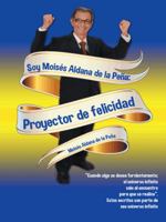 Soy Mois�s Aldana de la Pe�a: Proyector de Felicidad 1463394489 Book Cover