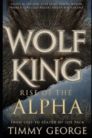 WOLF KING I: RISE OF THE ALFA; From Lost Boy to Leader of the Pack B0FR5C89BH Book Cover