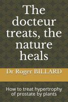 The Docteur Treats, the Nature Heals: How to Treat Hypertrophy of Prostate by Plants 1718028466 Book Cover