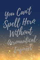 You Can't Spell Hero Without Aeronautical Engineer: Super Aeronautical Engineer Inspirational Quotes Journal & Notebook (Aeronautical Engineer Appreciation Gifts) 1709980281 Book Cover