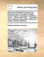 Memoirs of Elizabeth Farnesio, the Present Queen of Dowager of Spain. Containing Her Intrigues and Ambitious Views, ... Till the Year 1746, ... Translated from a Spanish Manuscript, Written by a Certa 1140988778 Book Cover