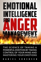 EMOTIONAL INTELLIGENCE FOR ANGER MANAGEMENT: THE SCIENCE OF TAMING A POWERFUL EMOTION BY TAKING CONTROL OF YOUR MIND AND MASTERING YOUR EMOTIONS B08GFX3LZD Book Cover