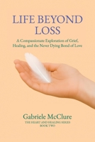 Life Beyond Loss: A Compassionate Exploration of Grief, Healing, and the Never Dying Bond of Love 1834382815 Book Cover