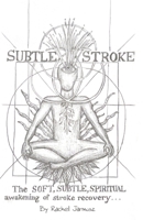 Subtle Stroke: The Soft, Subtle, Spiritual Awakening of Stroke Recovery 1662949464 Book Cover