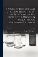 A Study of Physical and Chemical Properties of the Fats From the Fat Lobes of the Moccasin (Agkistrodon Piscivorus) 1013528883 Book Cover