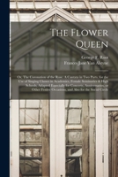 The Flower Queen; or, The Coronation of the Rose. A Cantata in Two Parts, for the Use of Singing Classes in Academies, Female Seminaries & High ... Festive Occasions, and Also for the Social... 101492510X Book Cover