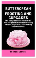 Buttercream Frosting and Cupcakes: A complete collection of the best recipes B08P1KLS7Q Book Cover