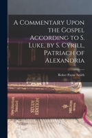 A Commentary Upon the Gospel According to S. Luke, by S. Cyrill, Patriach of Alexandria 1016782713 Book Cover