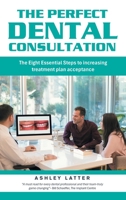 The Perfect Dental Consultation: The Eight Essential Steps to increasing treatment plan acceptance B0FDPWK1BT Book Cover