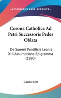 Corona Catholica Ad Petri Successoris Pedes Oblata: De Summi Pontificis Leonis XIII Assumptione Epigramma 116084027X Book Cover