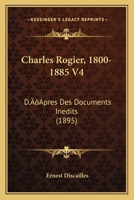 Charles Rogier, 1800-1885 V4: D’Apres Des Documents Inedits (1895) 1166480739 Book Cover