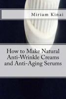 How to Make Natural Anti-Wrinkle Creams and Anti-Aging Serums 1492709697 Book Cover