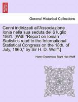 Cenni indirizzati all'Associazione Ionia nella sua seduta del 6 luglio 1861. [With "Report on Ionian Statistics read to the International Statistical ... 1860," by Sir H. D. Wolff.] 1241567808 Book Cover