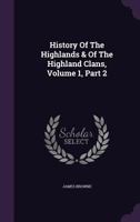 A History of the Highlands and of the Highland Clans, Vol. 1: Part II 1342700872 Book Cover