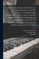 Monographie Universelle de l'Orpheon, Societ�s Chorales, Harmonies, Fanfares, Avec Documents Inedits, Recueillis Par Les Representants de la France a l'Etranger [par] Henri Marechal [et Al.] 101771987X Book Cover