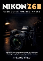 NIKON Z 6II USER GUIDE FOR BEGINNERS: A STEP BY STEP ILLUSTRATED MANUAL FOR CONFIDENT SHOOTING, EVERYDAY PHOTOGRAPHY, AND VIDEO CREATION B0GK5RP6C6 Book Cover