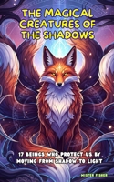 The Magical Creatures of the Shadows: 17 Beings who protect us by moving from Shadow to Light B0FMPQZCDP Book Cover