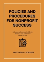 Policies and Procedures for Nonprofit Success: A Comprehensive Guide to Ethical and Effective Governance 1300793007 Book Cover