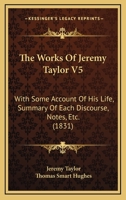 The Works Of Jeremy Taylor V5: With Some Account Of His Life, Summary Of Each Discourse, Notes, Etc. 1165699818 Book Cover