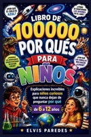 LIBRO DE 100000 POR QUÉS PARA NIÑOS: Explicaciones increíbles para niños curiosos que nunca dejan de preguntar por qué de 6 a 12 años (Spanish Edition) B0H1Q242VW Book Cover