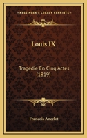 Louis Ix / Ancelot, Jacques Arsène François: Tragédie En Cinq Actes... 1279165642 Book Cover