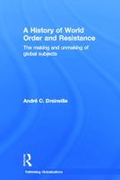 A History of World Order and Resistance: The Making and Unmaking of Global Subjects 0415689031 Book Cover