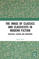 The Image of Classics and Classicists in Modern Fiction: Seducers, Slayers and Survivors (Routledge Monographs in Classical Studies) 1032256990 Book Cover