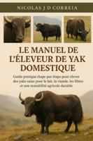 LE MANUEL DE L'ÉLEVEUR DE YAK DOMESTIQUE: Guide pratique étape par étape pour élever des yaks sains pour le lait, la viande, les fibres et une rentabilité agricole durable B0G3XNXFRB Book Cover