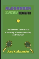 ALEXANDER ZVEREV BIOGRAPHY: The German Tennis Star:A Journey of Talent, Tenacity, and Triumph B0DQ72GCZ9 Book Cover