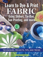 Learn to Dye & Print Fabric Using Shibori, Tie-Dye, Sun Printing, and More: Techniques, Projects, Tips, and Tricks (Landauer) Fabric Dyeing with Veggie Printing, Flower Pounding, Cyanotype, and More 1947163981 Book Cover