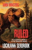 When Monsters Ruled: The 25 Scariest Animals of the Prehistoric World 1955351589 Book Cover