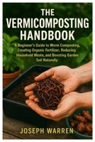 The Vermicomposting Handbook: A Beginner's Guide to Worm Composting, Creating Organic Fertilizer, Reducing Household Waste, and Boosting Garden Soil N B0FPXM5DC1 Book Cover
